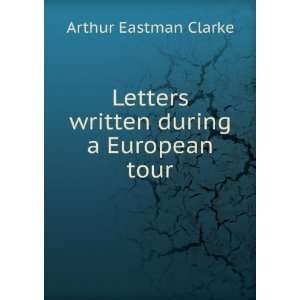   Letters written during a European tour Arthur Eastman Clarke Books
