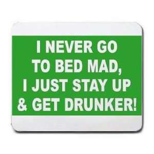  I NEVER GO TO BED MAD, I JUST STAY UP & GET DRUNKER 