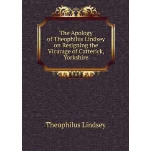  The Apology of Theophilus Lindsey on Resigning the 