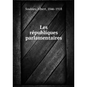    Les rÃ©publiques parlamentaires Albert, 1846 1918 Soubies Books