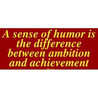  A sense of humor is the difference between ambition and 