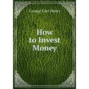  How to Invest Money George Garr Henry Books