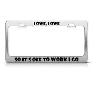  I Owe So ItS Off To Work Go Humor license plate frame 