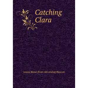    Catching Clara Louise Rand. [from old catalog] Bascom Books