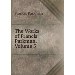    The Works of Francis Parkman, Volume 5 Francis Parkman Books