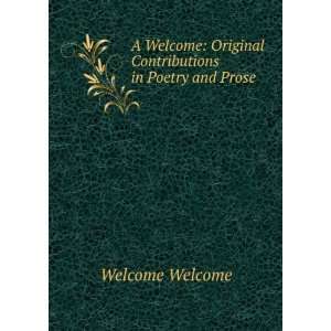   Welcome Original Contributions in Poetry and Prose Welcome Welcome