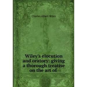 Wileys Elocution and Oratory Giving a Thorough Treatise On the Art 