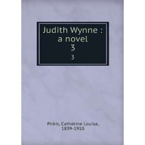   Judith Wynne  a novel. 3 Catherine Louisa, 1839 1910 Pirkis Books