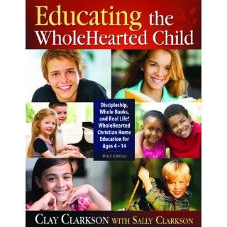 Educating the WholeHearted Child    Third Edition by Clay Clarkson 
