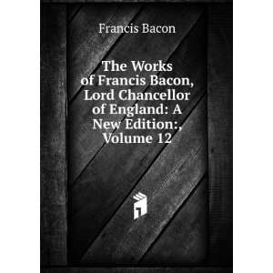   Chancellor of England A New Edition, Volume 12 Francis Bacon Books