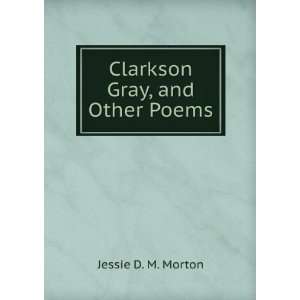  Clarkson Gray, and Other Poems Jessie D. M. Morton Books