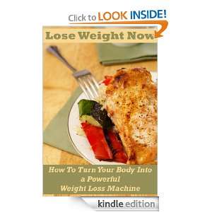 Lose Weight Now How To Turn Your Body Into a Powerful Weight Loss 