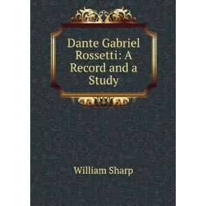    Dante Gabriel Rossetti A Record and a Study William Sharp Books