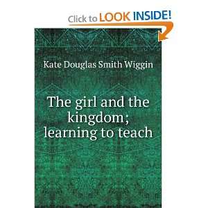   and the kingdom; learning to teach Kate Douglas Smith Wiggin Books