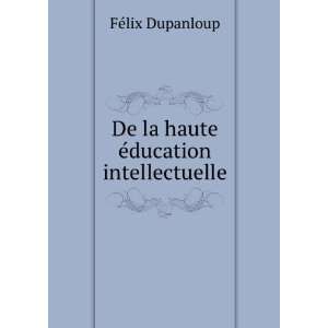    De la haute Ã©ducation intellectuelle FÃ©lix Dupanloup Books