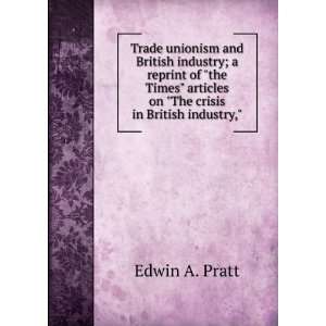   The crisis in British industry, Edwin A. Pratt  Books