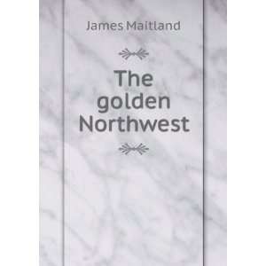  The golden Northwest James Maitland Books