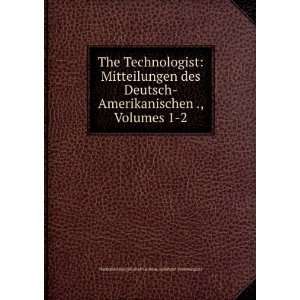   Technologist Mitteilungen des Deutsch Amerikanischen ., Volumes 1 2