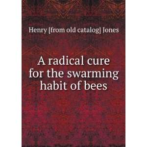  A radical cure for the swarming habit of bees Henry [from 