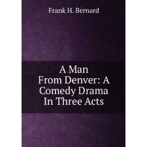   Man From Denver A Comedy Drama In Three Acts Frank H. Bernard Books