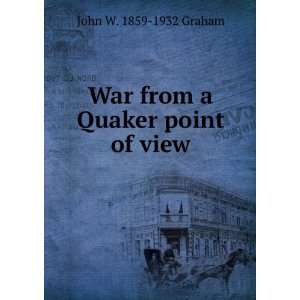  War from a Quaker point of view John W. 1859 1932 Graham Books