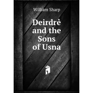  DeirdrÃª and the Sons of Usna William Sharp Books