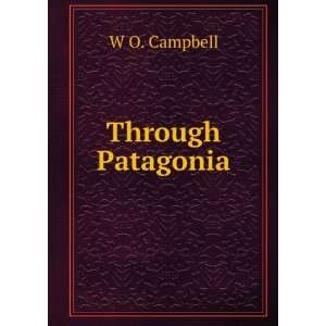  Through Patagonia, W. O. Campbell Books
