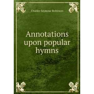  Annotations upon popular hymns Charles Seymour Robinson 