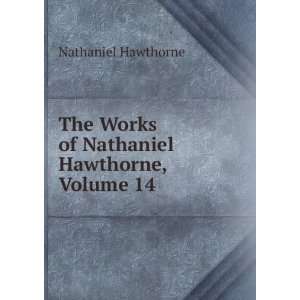   Works of Nathaniel Hawthorne, Volume 14 Nathaniel Hawthorne Books