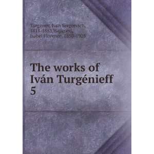  The works of IvÃ¡n TurgÃ©nieff. 5 Ivan Sergeevich 