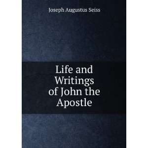    Life and Writings of John the Apostle Joseph Augustus Seiss Books