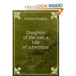 Daughter of the sun, a tale of adventure Jackson Gregory  