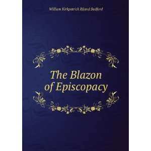    The Blazon of Episcopacy William Kirkpatrick Riland Bedford Books