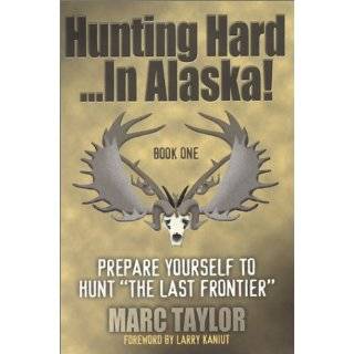 Hunting Hard In Alaska Prepare Yourself To Hunt The Last Frontier 