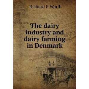   The dairy industry and dairy farming in Denmark Richard P Ward Books
