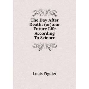 The day after death; or, Our future life, according to science