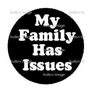  MY FAMILY HAS ISSUES Pinback Button 1.25 Pin Everything 
