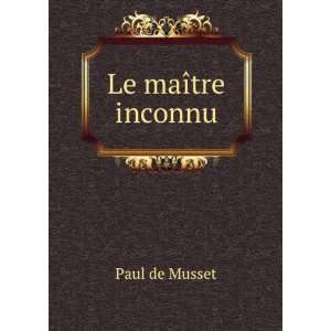  Le maÃ®tre inconnu Paul de Musset Books