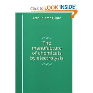  The manufacture of chemicals by electrolysis Arthur James Hale Books