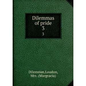    Dilemmas of pride. 3 Loudon, Mrs. (Margracia) Dilemmas Books