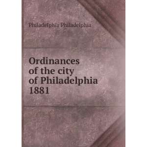   Ordinances of the city of Philadelphia 1881 Philadelphia Philadelphia