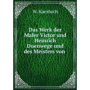   Victor und Heinrich Duenwege und des Meisters von . W. Kaesbach