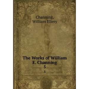    The Works of William E. Channing. 5 William Ellery Channing Books
