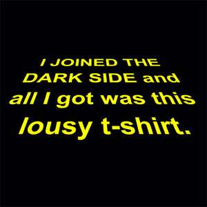 JOINED THE DARK SIDE AND ALL I GOT WAS THIS LOUSY T SHIRT STAR WARS 