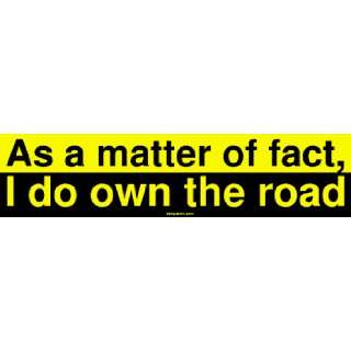  As a matter of fact, I do own the road Bumper Sticker 