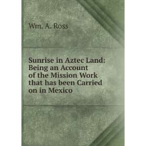 Sunrise in Aztec Land Being an Account of the Mission Work that has 