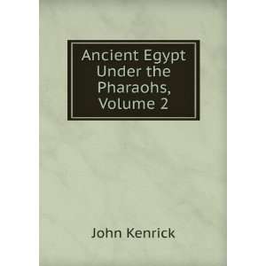  Ancient Egypt Under the Pharaohs, Volume 2 John Kenrick 