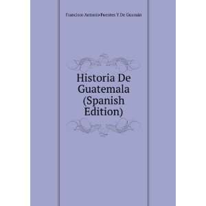 Historia De Guatemala (Spanish Edition) Francisco Antonio Fuentes Y 