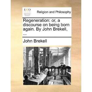  Regeneration or, a discourse on being born again. By John 