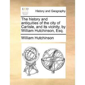   of the city of Carlisle, and its vicinity, by William Hutchinson, Esq